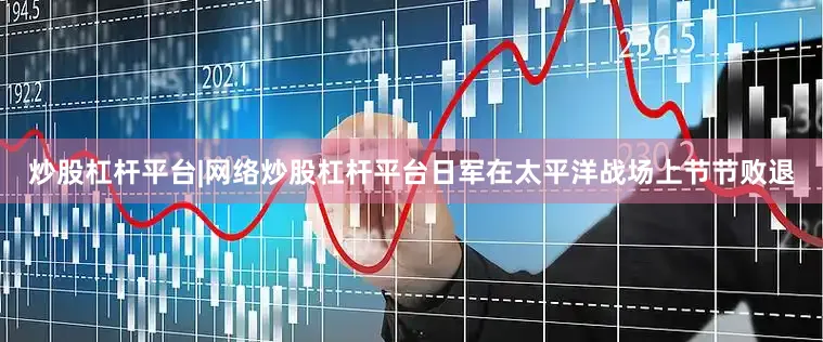 炒股杠杆平台|网络炒股杠杆平台日军在太平洋战场上节节败退