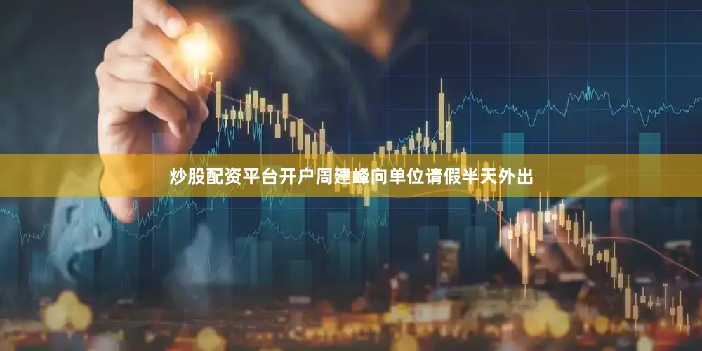 炒股配资平台开户周建峰向单位请假半天外出
