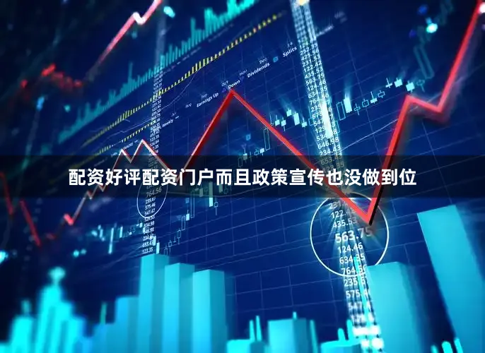 配资好评配资门户而且政策宣传也没做到位