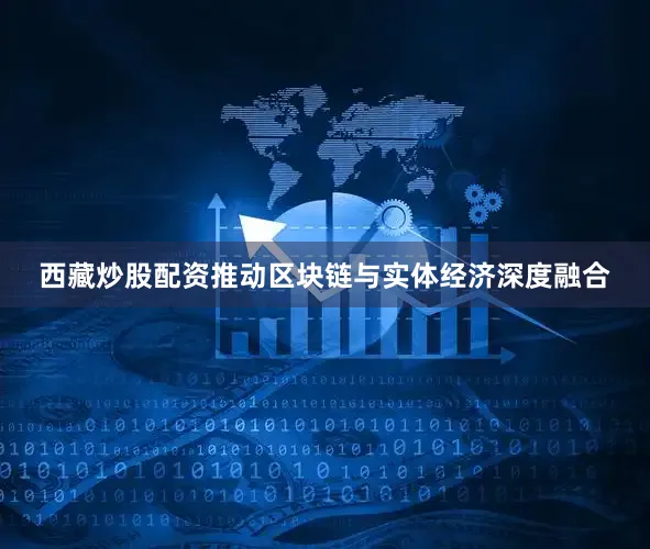 西藏炒股配资推动区块链与实体经济深度融合