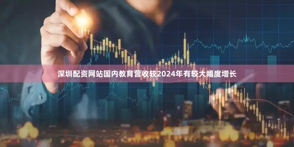 深圳配资网站国内教育营收较2024年有较大幅度增长