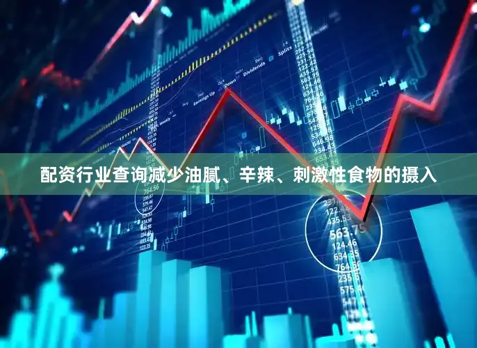 配资行业查询减少油腻、辛辣、刺激性食物的摄入