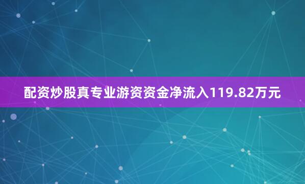 配资炒股真专业游资资金净流入119.82万元