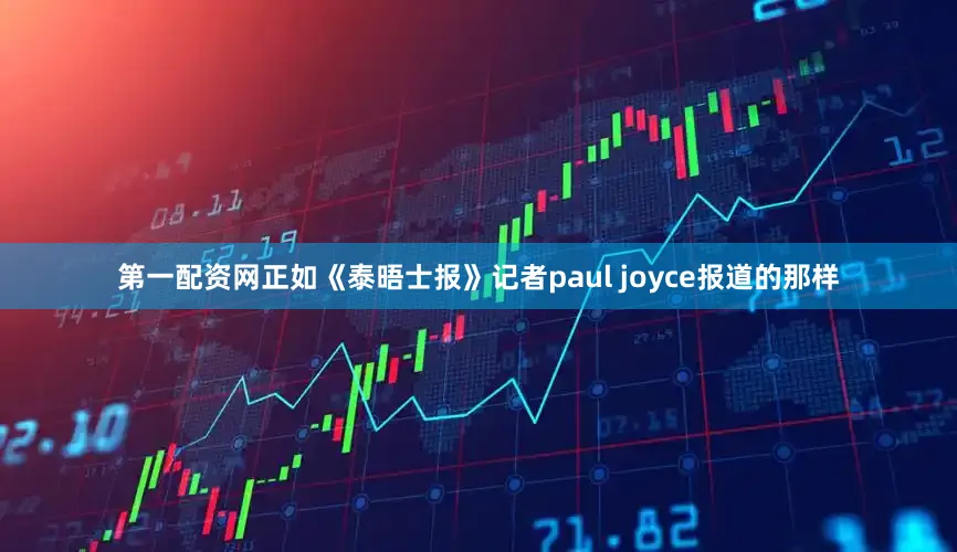 第一配资网正如《泰晤士报》记者paul joyce报道的那样