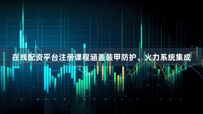 在线配资平台注册课程涵盖装甲防护、火力系统集成