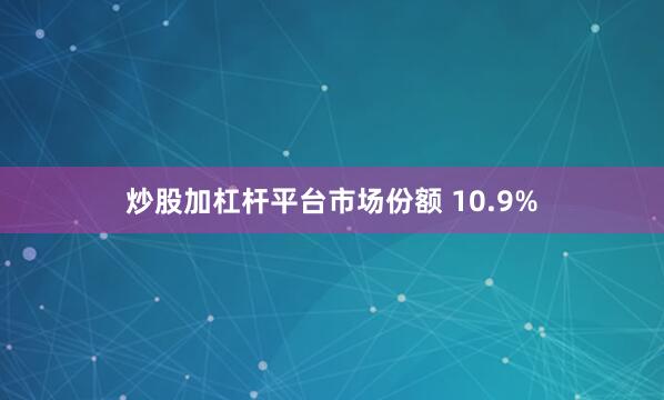 炒股加杠杆平台市场份额 10.9%