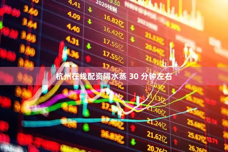 杭州在线配资隔水蒸 30 分钟左右